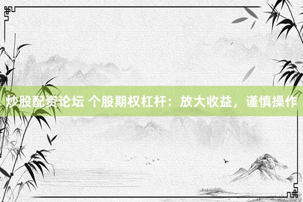 炒股配资论坛 个股期权杠杆：放大收益，谨慎操作
