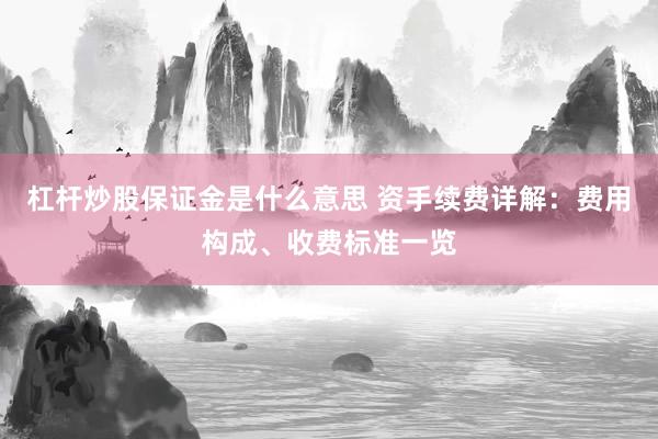 杠杆炒股保证金是什么意思 资手续费详解：费用构成、收费标准一览