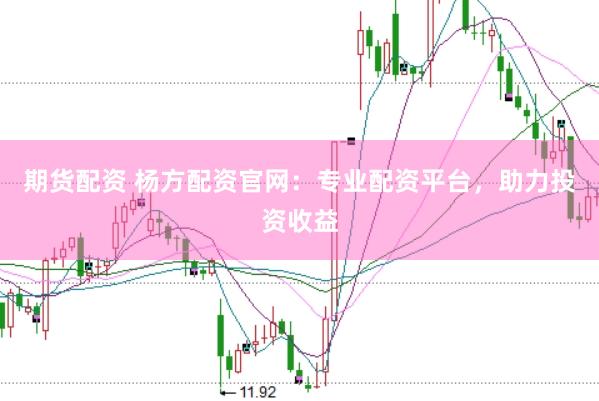 期货配资 杨方配资官网：专业配资平台，助力投资收益