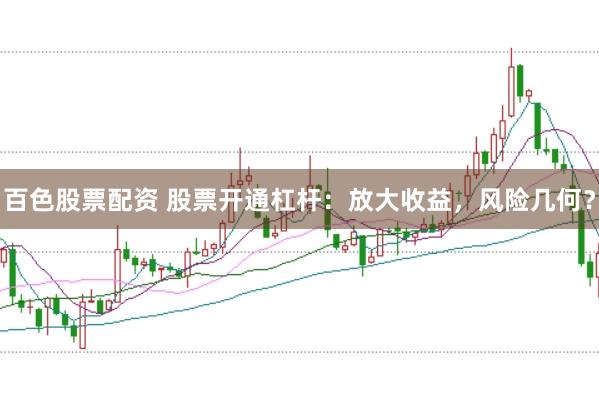 百色股票配资 股票开通杠杆：放大收益，风险几何？