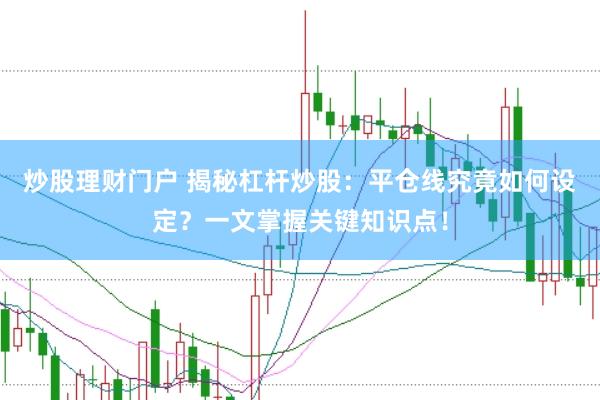 炒股理财门户 揭秘杠杆炒股：平仓线究竟如何设定？一文掌握关键知识点！