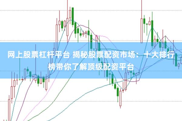 网上股票杠杆平台 揭秘股票配资市场：十大排行榜带你了解顶级配资平台