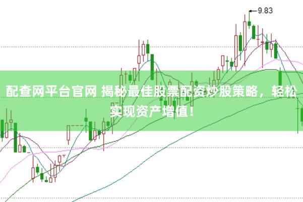 配查网平台官网 揭秘最佳股票配资炒股策略，轻松实现资产增值！