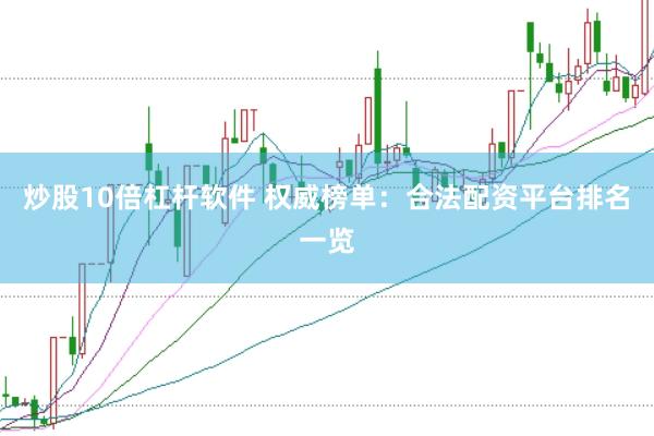 炒股10倍杠杆软件 权威榜单：合法配资平台排名一览