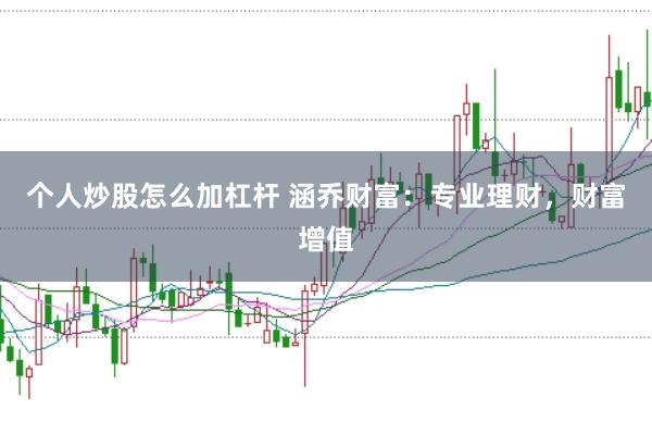 个人炒股怎么加杠杆 涵乔财富：专业理财，财富增值