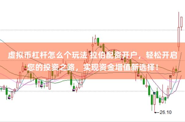 虚拟币杠杆怎么个玩法 拉伯配资开户，轻松开启您的投资之路，实现资金增值新选择！