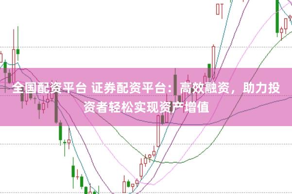 全国配资平台 证券配资平台：高效融资，助力投资者轻松实现资产增值