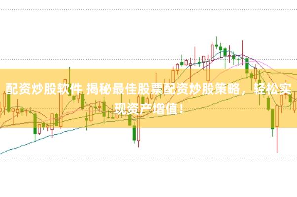 配资炒股软件 揭秘最佳股票配资炒股策略，轻松实现资产增值！