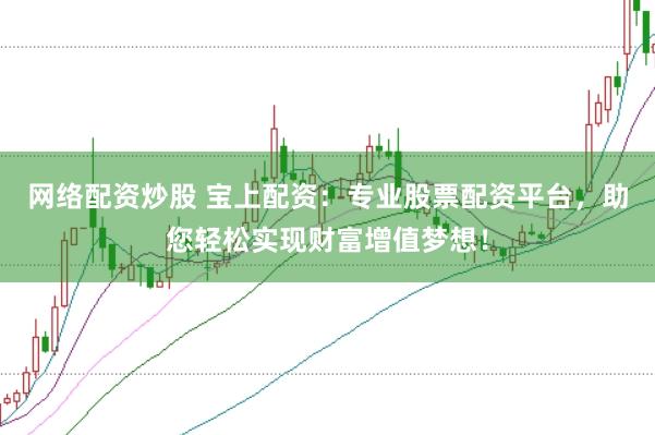 网络配资炒股 宝上配资：专业股票配资平台，助您轻松实现财富增值梦想！