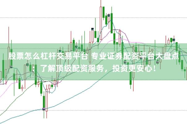 股票怎么杠杆交易平台 专业证券配资平台大盘点：了解顶级配资服务，投资更安心！