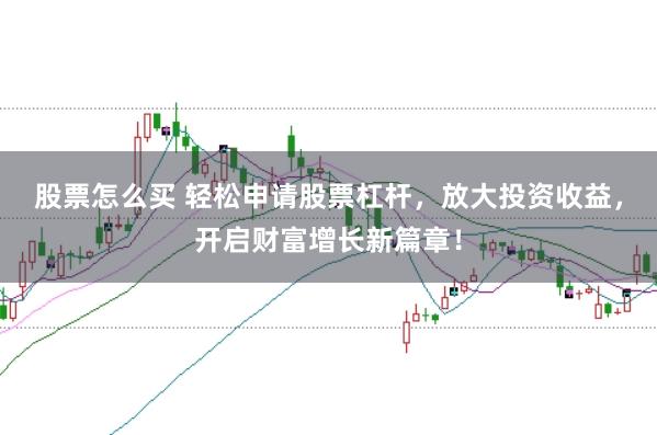 股票怎么买 轻松申请股票杠杆，放大投资收益，开启财富增长新篇章！
