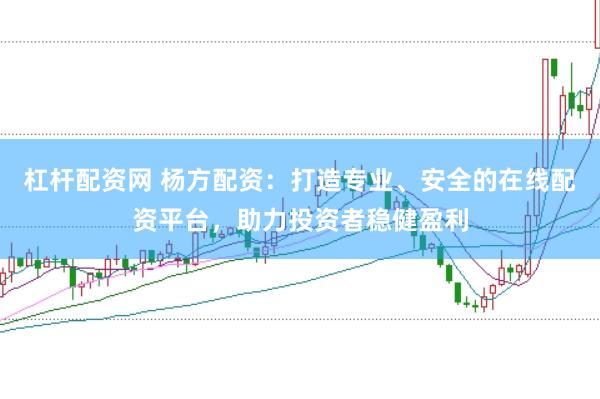 杠杆配资网 杨方配资：打造专业、安全的在线配资平台，助力投资者稳健盈利