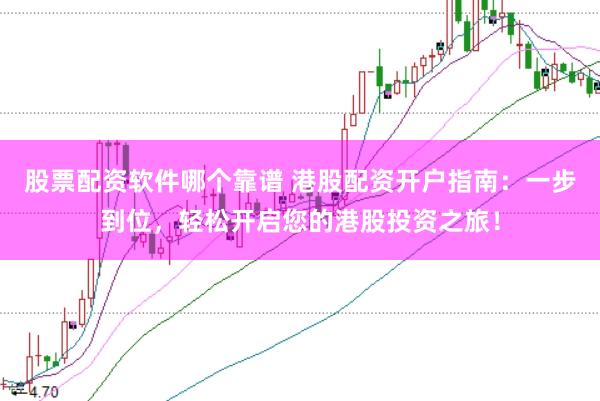股票配资软件哪个靠谱 港股配资开户指南：一步到位，轻松开启您的港股投资之旅！