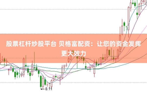 股票杠杆炒股平台 贝格富配资：让您的资金发挥更大效力