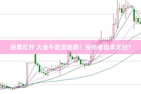 股票杠杆 大金牛配资跑路！投资者血本无归？