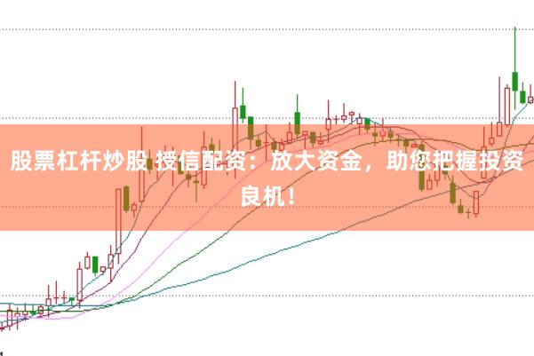 股票杠杆炒股 授信配资：放大资金，助您把握投资良机！