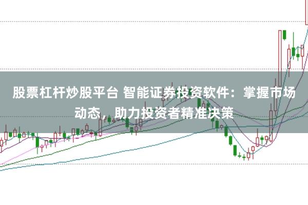 股票杠杆炒股平台 智能证券投资软件：掌握市场动态，助力投资者精准决策