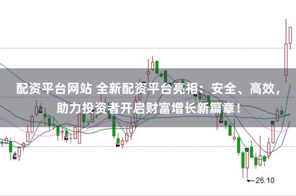 配资平台网站 全新配资平台亮相：安全、高效，助力投资者开启财富增长新篇章！