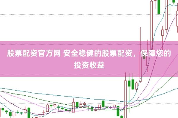 股票配资官方网 安全稳健的股票配资，保障您的投资收益