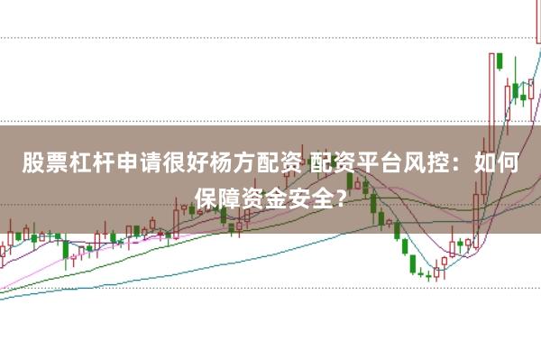 股票杠杆申请很好杨方配资 配资平台风控：如何保障资金安全？