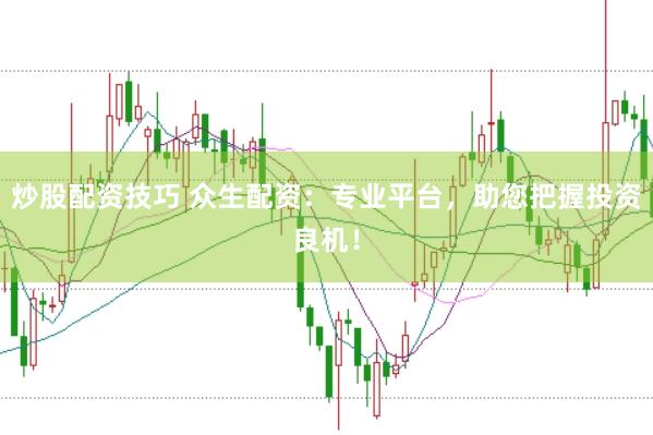炒股配资技巧 众生配资：专业平台，助您把握投资良机！