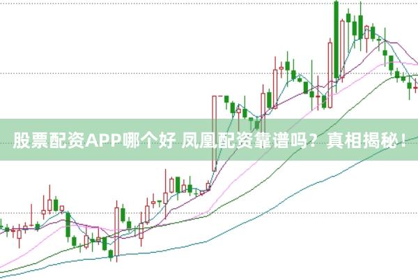 股票配资APP哪个好 凤凰配资靠谱吗？真相揭秘！