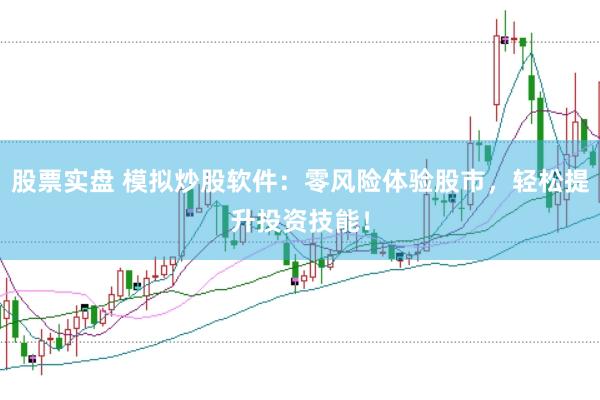 股票实盘 模拟炒股软件：零风险体验股市，轻松提升投资技能！