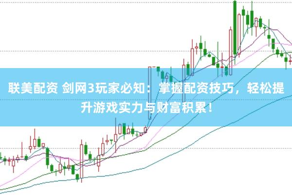 联美配资 剑网3玩家必知：掌握配资技巧，轻松提升游戏实力与财富积累！