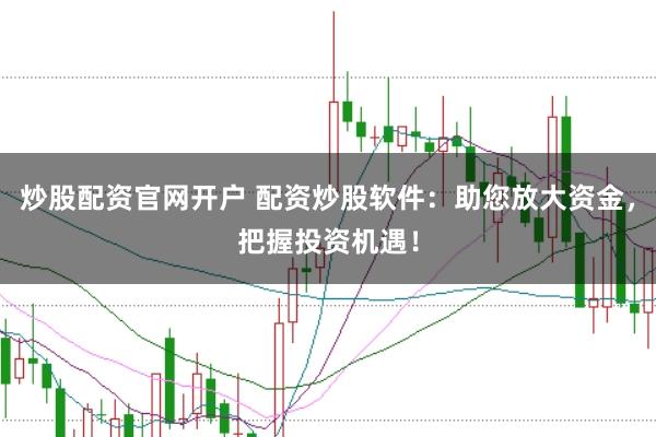 炒股配资官网开户 配资炒股软件：助您放大资金，把握投资机遇！