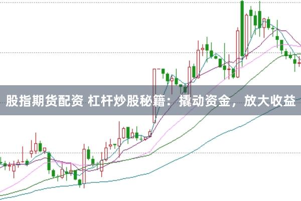 股指期货配资 杠杆炒股秘籍：撬动资金，放大收益