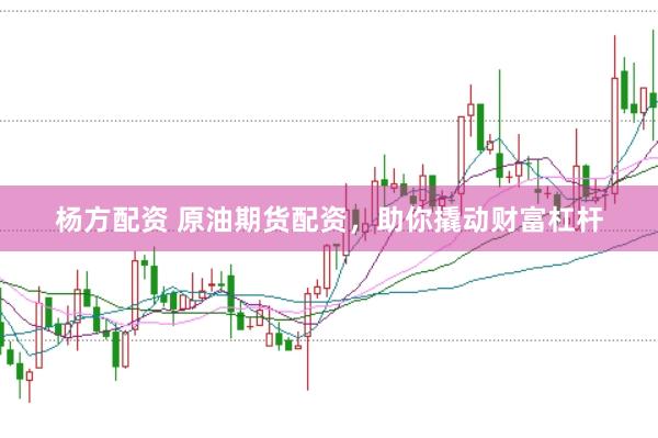杨方配资 原油期货配资，助你撬动财富杠杆