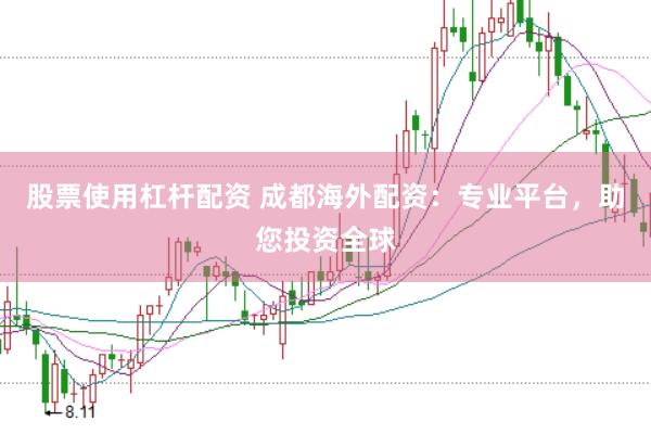 股票使用杠杆配资 成都海外配资：专业平台，助您投资全球