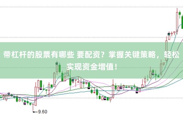 带杠杆的股票有哪些 要配资？掌握关键策略，轻松实现资金增值！
