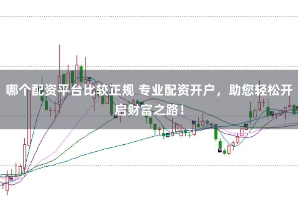 哪个配资平台比较正规 专业配资开户，助您轻松开启财富之路！
