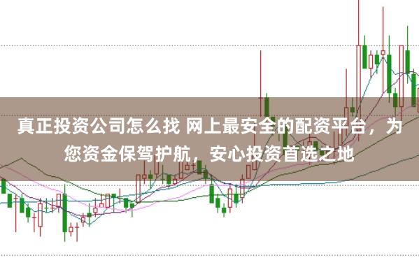 真正投资公司怎么找 网上最安全的配资平台，为您资金保驾护航，安心投资首选之地