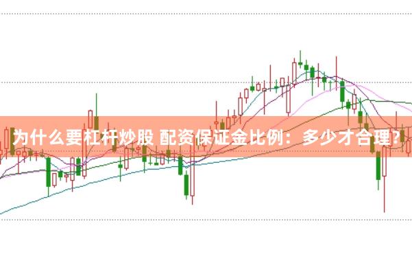 为什么要杠杆炒股 配资保证金比例：多少才合理？