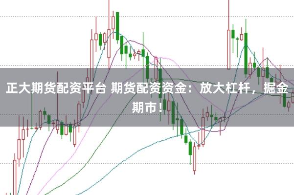 正大期货配资平台 期货配资资金：放大杠杆，掘金期市！