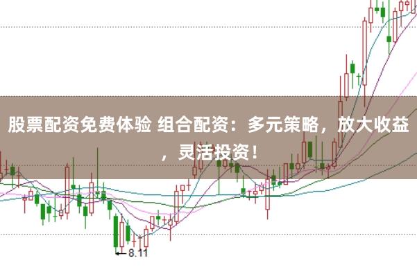 股票配资免费体验 组合配资：多元策略，放大收益，灵活投资！