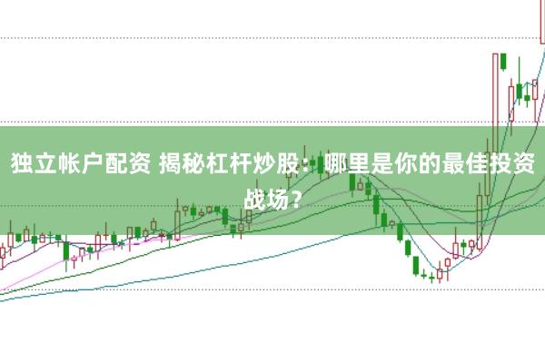 独立帐户配资 揭秘杠杆炒股：哪里是你的最佳投资战场？