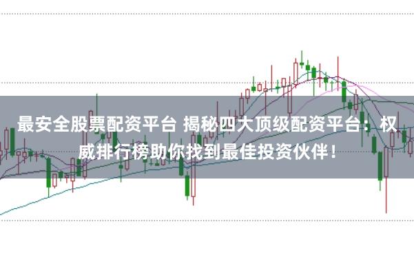 最安全股票配资平台 揭秘四大顶级配资平台：权威排行榜助你找到最佳投资伙伴！