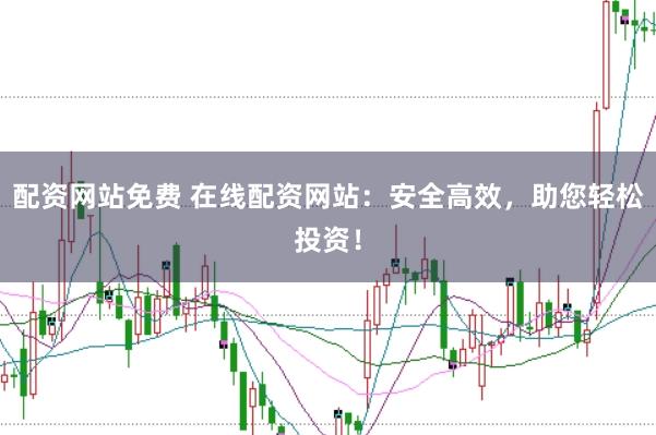 配资网站免费 在线配资网站：安全高效，助您轻松投资！