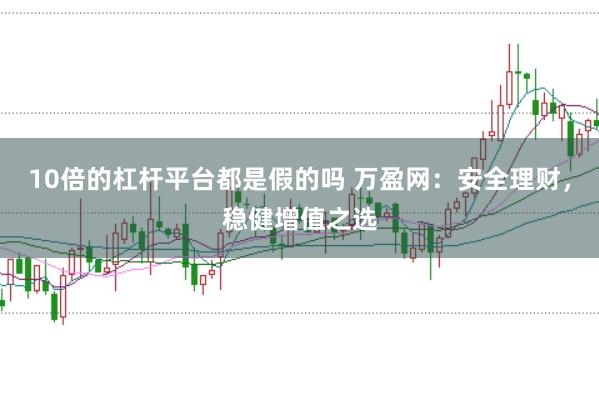 10倍的杠杆平台都是假的吗 万盈网：安全理财，稳健增值之选