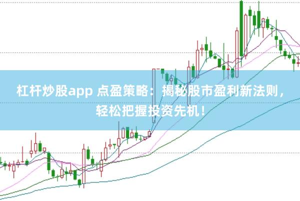 杠杆炒股app 点盈策略：揭秘股市盈利新法则，轻松把握投资先机！