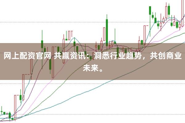 网上配资官网 共赢资讯：洞悉行业趋势，共创商业未来。
