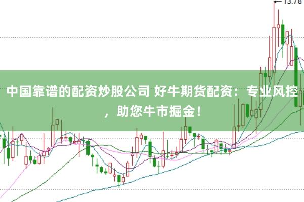 中国靠谱的配资炒股公司 好牛期货配资：专业风控，助您牛市掘金！