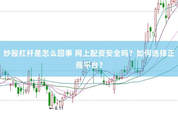 炒股杠杆是怎么回事 网上配资安全吗？如何选择正规平台？