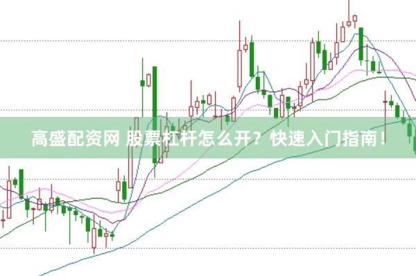 高盛配资网 股票杠杆怎么开？快速入门指南！