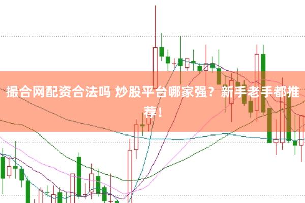 撮合网配资合法吗 炒股平台哪家强？新手老手都推荐！