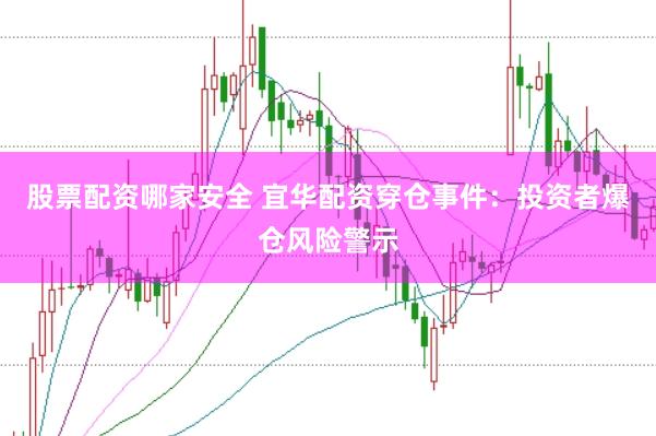股票配资哪家安全 宜华配资穿仓事件：投资者爆仓风险警示