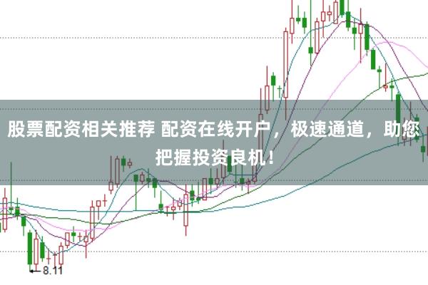 股票配资相关推荐 配资在线开户，极速通道，助您把握投资良机！